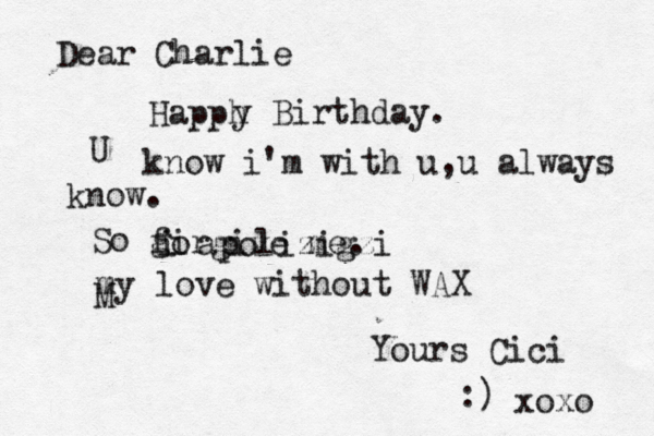 Dear Charlie Happh y Birthday. U know i'm with u ,u always know. So g fir o give me. i apolizigzi my love without WAX M Yours Cici :) xoxo
