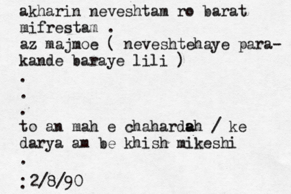 akharin neveshtam ro barat mifrestam . az majmoe ( neveshtehaye para- kande baraye lili ) . . . to an mah e chaharde a ah / ke darya am be khish mikeshi . . . 2/8/9