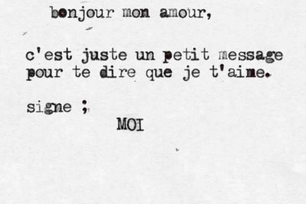 bonjour mon amour, c'est juste un petit message pour te dire que je t'aime. signe ; MOI