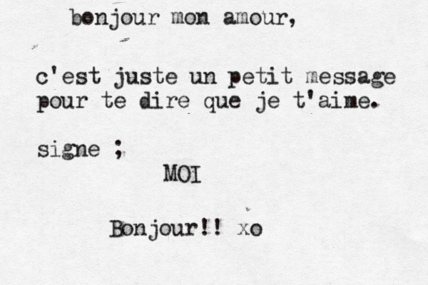 bonjour mon amour, c'est juste un petit message pour te dire que je t'aime. signe ; MO Bonjour!! x