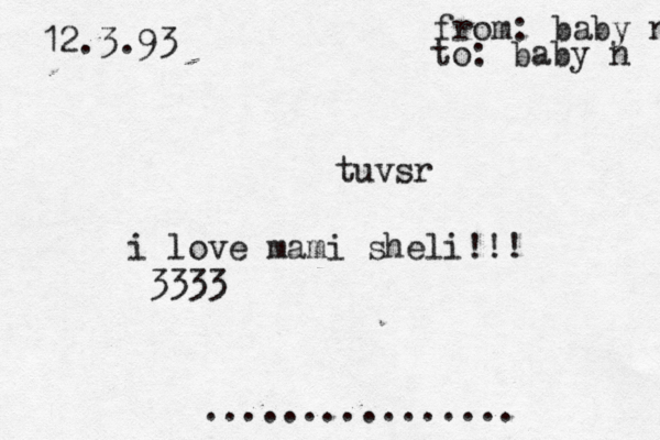 tuvsr i love mami sheli!!! <3333 <  יהוהוגהחל 12.3.93 מ from: baby nush to: baby n ................