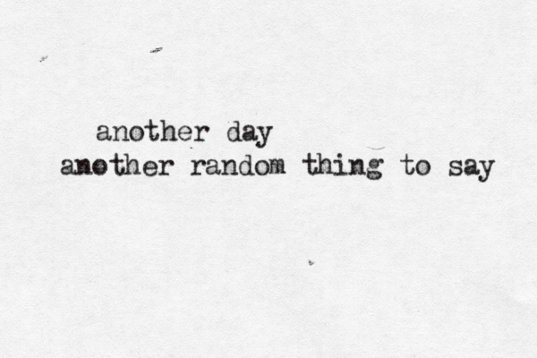another day another random thing to say