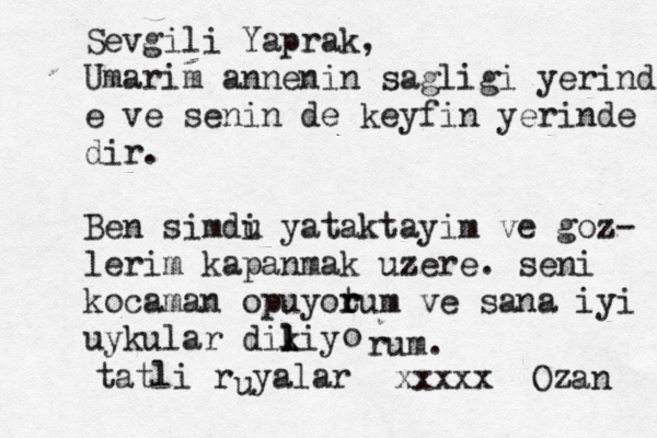Sevgili Yaprak, Umarim annenin sagligi yerinde e ve senin de keyfin yerinde dir . Ben simdu i yataktayim ve goz- lerim kapanmak uzere. seni kocaman opuyot r rum ve sana iyi uykular dikiy l l l o rum . tatli rüyalar u xxxxx Ozan