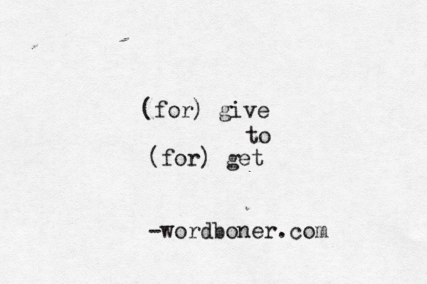 (for) give to (for) get -wordboner.com