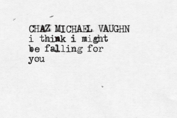 CHAZ MICHAEL VAUGHN i think i might be falling for you