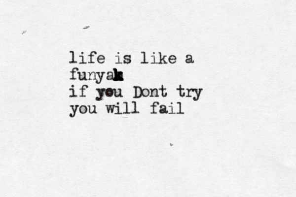 life is like a funyam k k k k k if you Dont try you will fail