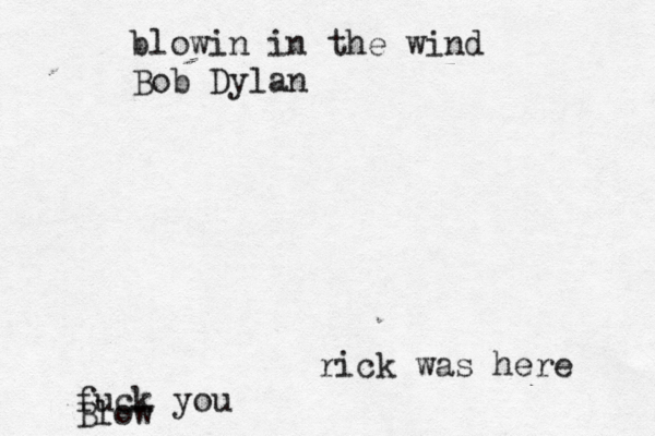 rick was here fuck you Blow blowin in the wind Bob Dylan