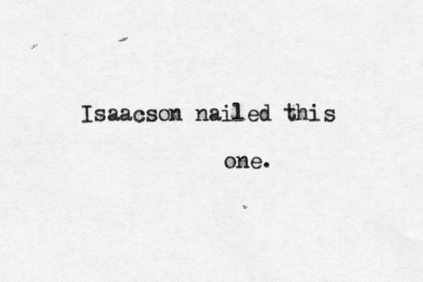 Isaacson nailed this one 