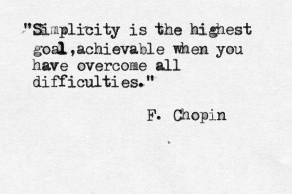 "Simplicity is the highest goal l,achievable when you have overcome all difficulties." F. Chopi