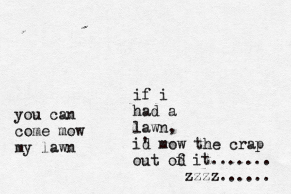 if i had a lawn, i' d mow the crap out od f it....... zzzz..... you can come mow my law