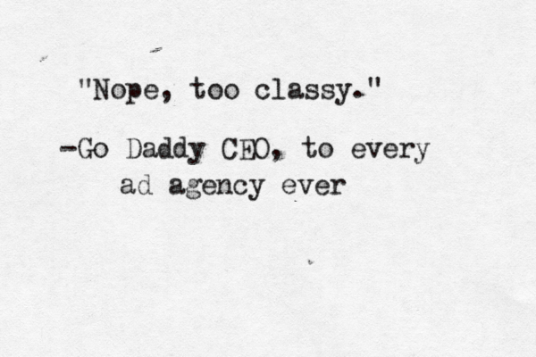 "Nope, too classy." -Go Daddy CEO, to every ad agency ever