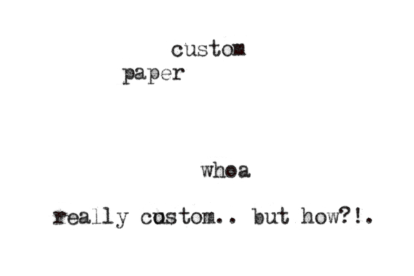 custom paper wh really co ustom.. but how?!.