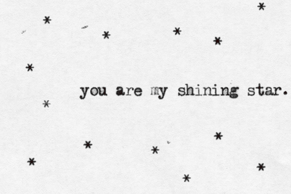 you are my shining star. * * * * * * * * * * * * 