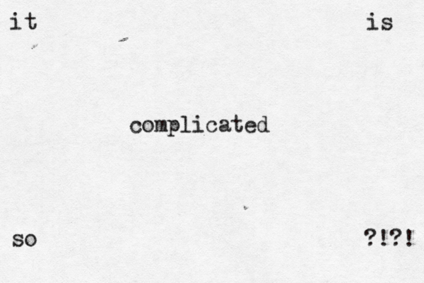 it is so complicated > >> ?!?!