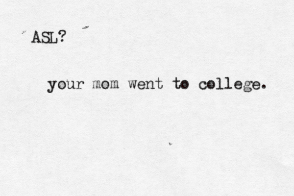 ASL your mom went to college.