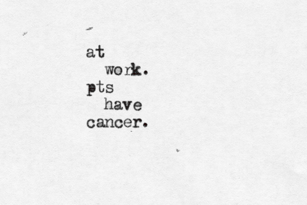 at work . pts have cancer