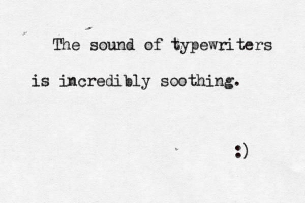 The sound of typewriters is incredibly soothing. :)
