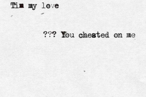 Tim my lo ??? You chested a on me