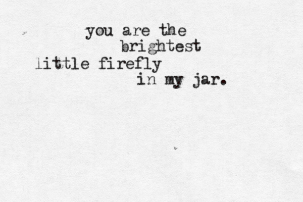 you are the brightest little firefly in my jar