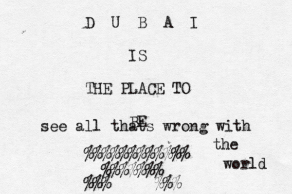 D U B A I IS THE PLACE TO BE @@@@@ %%%%%%%%%%%% %%%%% % % %%%>>>>>%% see all thats wrong with the world