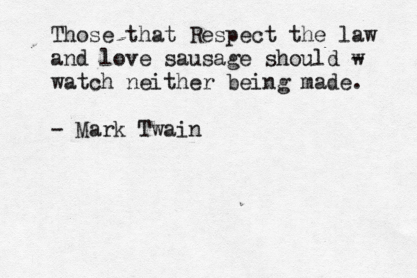 Those that Respect the law and love sausage should w - watch neither being made. - Mark Twai