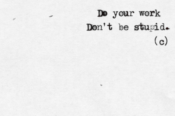 Do your work Don't be stupid. (c)