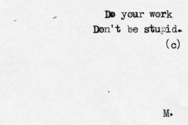 Do your work Don't be stupid. (c) M.