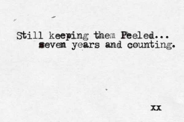 Still keeping them Peeled... seven years and counting. xx