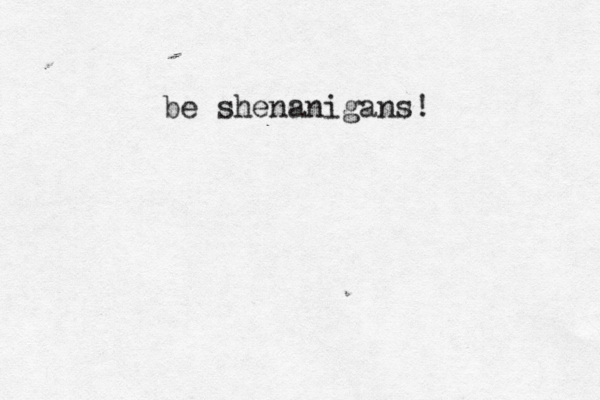 be shenanigans!