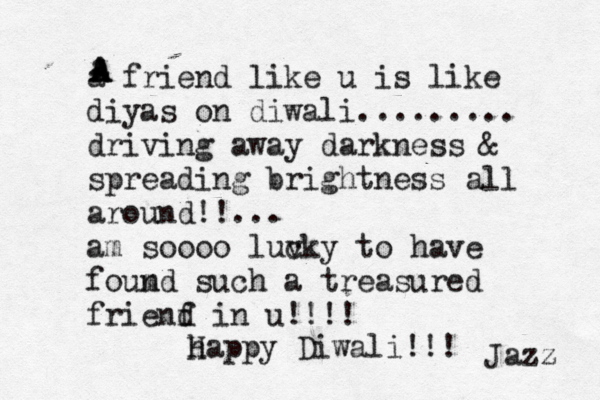 a friend like u is like diyas on diwali......... driving away darkness & spreading brightness all around!!... am soooo luvk c y to have foum nd such a treasured frienf d in u!!!! h Happy Diwali!!! a A A A Jazz