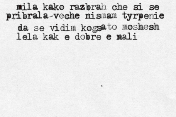mila kako razbrah che si se pribrala veche nismam tyrpenie da se vidim kogs ato moshesh lela kak e dobre e nali гттнввтнхжжггтзр