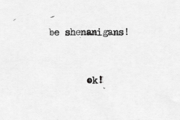 be shenanigans ok