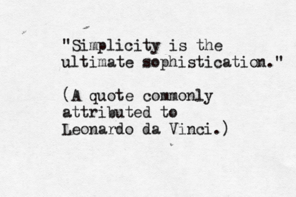"Simplicity is the ultimate sophistication." (A quote commonly attributed to Leonardo da Vinci.)