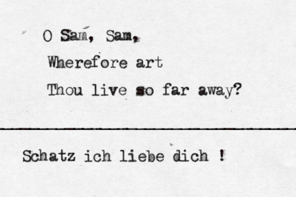 O Sam, Sam, Wherefore art Thou live so far away? ____________________________________ Schatz ich liebe dich !