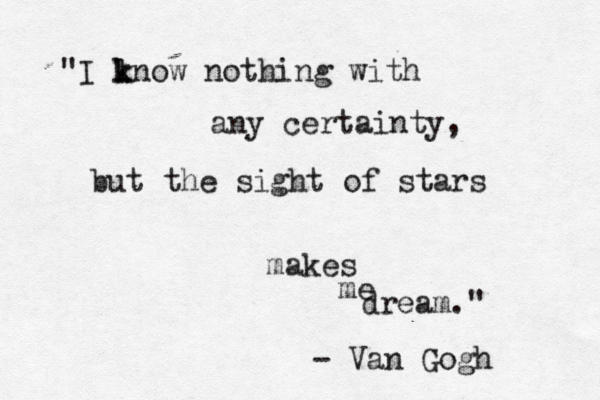 "I l k know nothing with any certainty, but the sight of stars makes me dream." - Van Gogh