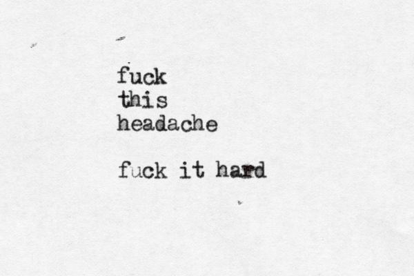 fuck this headache fuck it har