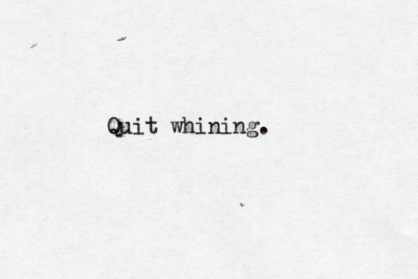 Quit whining 