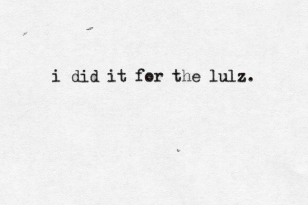 i did it for the lulz.
