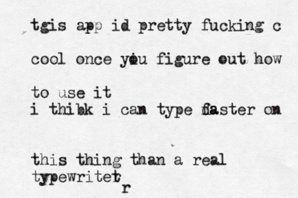 r tgis app id pretty fucking c cool once yi ou figure out how to use it i thibk i can type da faster on this thing than a real typewritet 