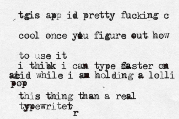 r tgis app id pretty fucking c cool once yi ou figure out how to use it i thibk i can type da faster on this thing than a real typewritet ai cid while i am holding a lolli po