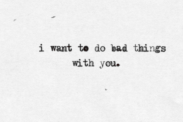 i want to do bad things with you.