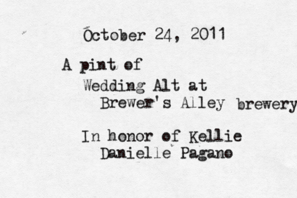 Wedding Alt at Brewer's Alley In honor of Kellie Danielle Pagano October 24, 2011 A pint of brewery