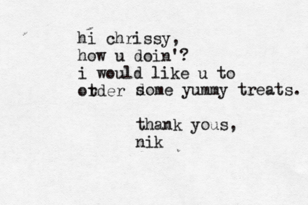 hi chrissy, how u doin'? i would like u to otder r d some yummy treats. thank yous, ni