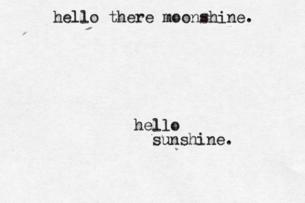 hello sunshin hello there moonshine .