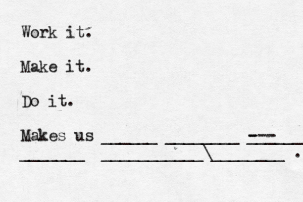 Work it. Make it. Do it. Makes us ______ ________ --- - ______ _______ ___________\________ .