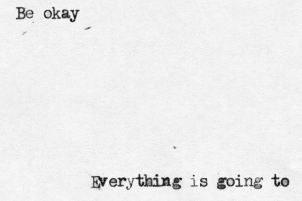 Be okay Everything is going to