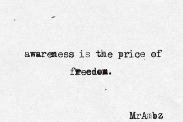 awareness is the price of freedom. MrAmbz z z