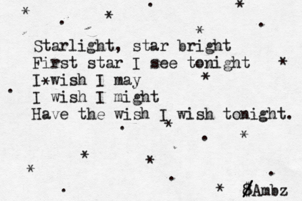 Starlight, star bright First star I see tonight I wish I may I wish I might Have the wish I wish tonight. * * * * * * * * * * * * * * * * . . . . . . . . . 8 /Ambz $ /