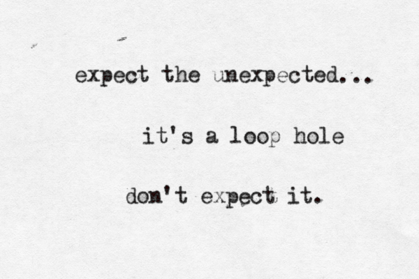 expect the unexpected ... it's a loop hole don't expect it.