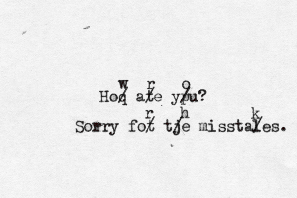 Hoq ate ypu? / / / w r o Sorry fot tje misstales. / / / r h k